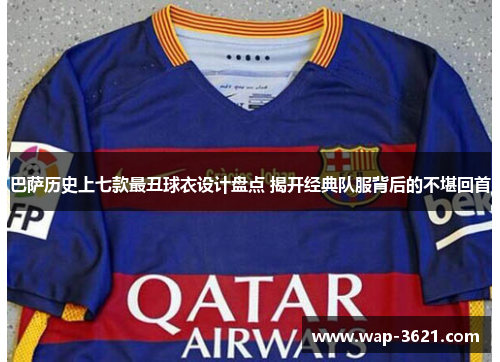 巴萨历史上七款最丑球衣设计盘点 揭开经典队服背后的不堪回首