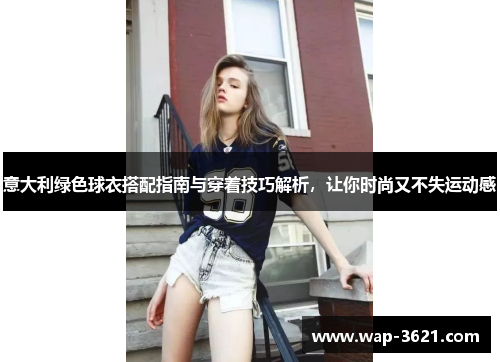 意大利绿色球衣搭配指南与穿着技巧解析，让你时尚又不失运动感