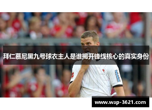 拜仁慕尼黑九号球衣主人是谁揭开锋线核心的真实身份