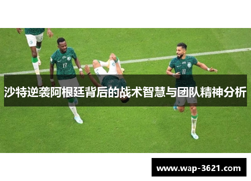 沙特逆袭阿根廷背后的战术智慧与团队精神分析