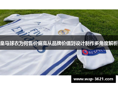 皇马球衣为何售价偏高从品牌价值到设计制作多角度解析