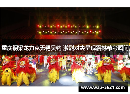 重庆铜梁龙力克无锡吴钩 激烈对决呈现震撼精彩瞬间