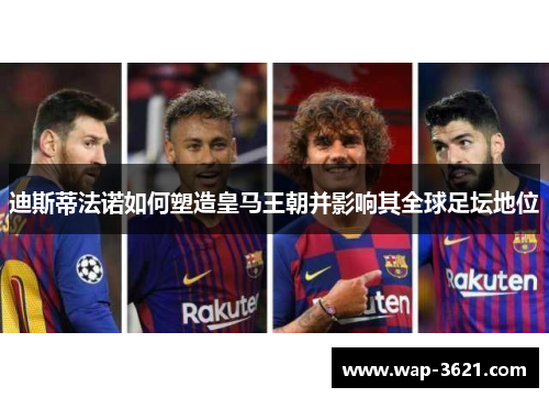 迪斯蒂法诺如何塑造皇马王朝并影响其全球足坛地位