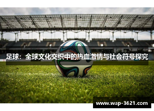 足球：全球文化交织中的热血激情与社会符号探究
